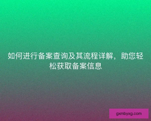 如何进行备案查询及其流程详解，助您轻松获取备案信息