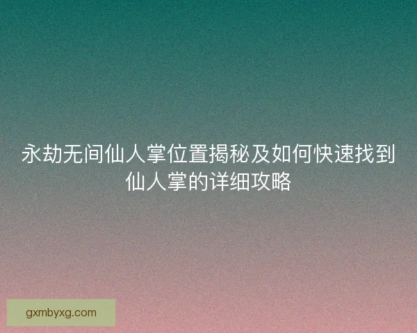 永劫无间仙人掌位置揭秘及如何快速找到仙人掌的详细攻略
