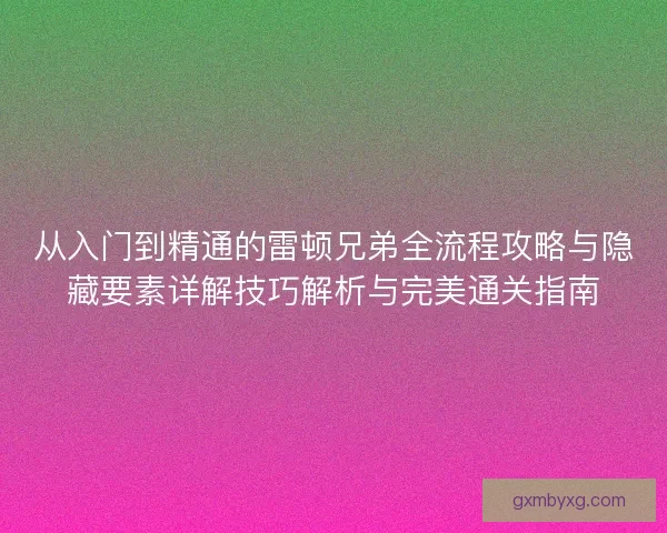 从入门到精通的雷顿兄弟全流程攻略与隐藏要素详解技巧解析与完美通关指南