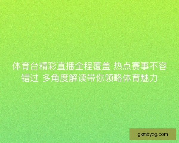 体育台精彩直播全程覆盖 热点赛事不容错过 多角度解读带你领略体育魅力