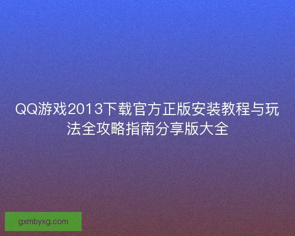 QQ游戏2013下载官方正版安装教程与玩法全攻略指南分享版大全